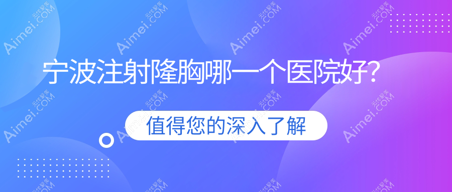 宁波注射隆胸哪一个医院好?2025排名榜:帕玛|缔蕊|瑾媄等入围!附价格表