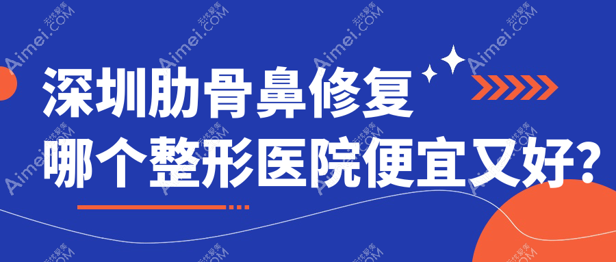 深圳肋骨鼻修复哪个整形医院便宜又好? 深圳肋骨鼻修复哪个整形医院便宜又好?