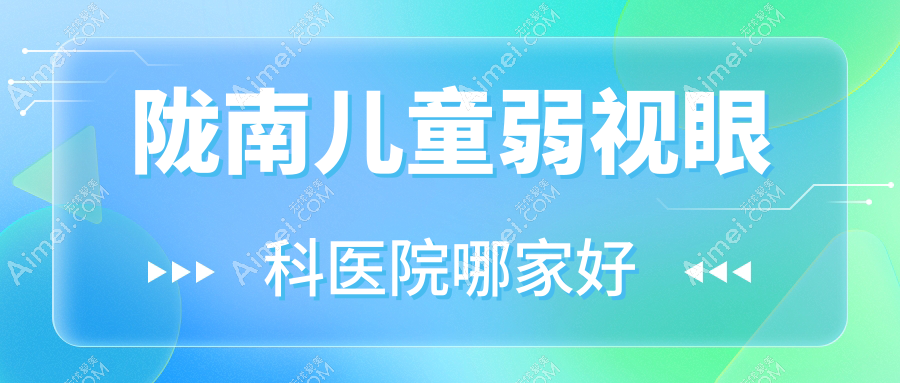 陇南儿童弱视哪家好?推荐陇南儿童弱视值得信任还正规的医院