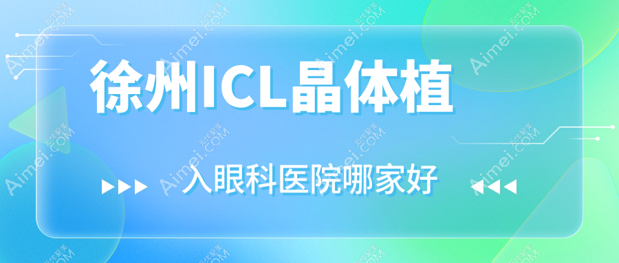 徐州ICL晶体植入哪家好？徐州中国PRL晶体植入建议中医院/中铁邳州医院/云龙区人民医院