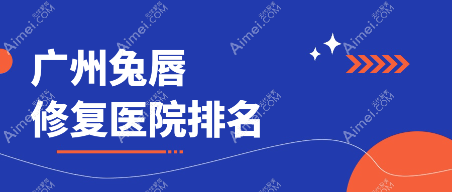 广州兔唇修复医院排名 广州兔唇修复医院排名