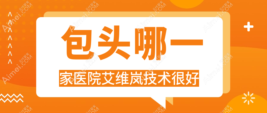 包头哪一家医院艾维岚技术很好?甄选十家高人气医院,附医院全面解析