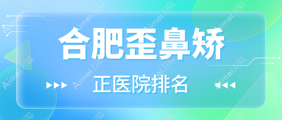合肥歪鼻矫正医院排名 合肥歪鼻矫正医院排名