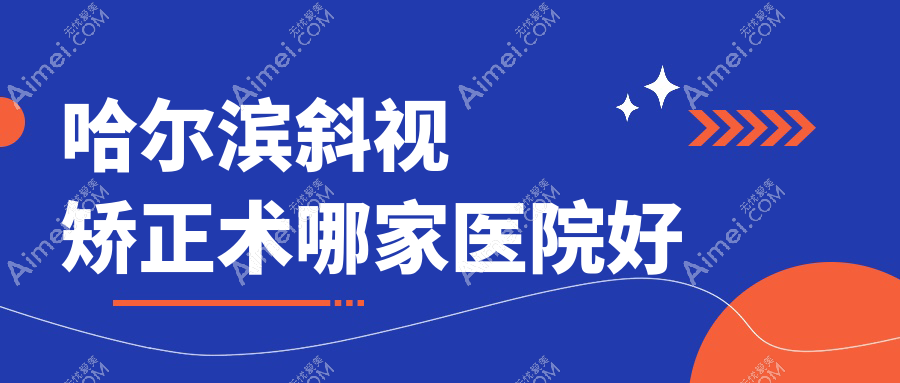 哈尔滨斜视矫正术哪家医院好 哈尔滨斜视矫正术哪家医院好