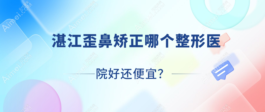湛江歪鼻矫正哪个医院好还便宜?遂溪嫒幂、韩逅价格也不贵