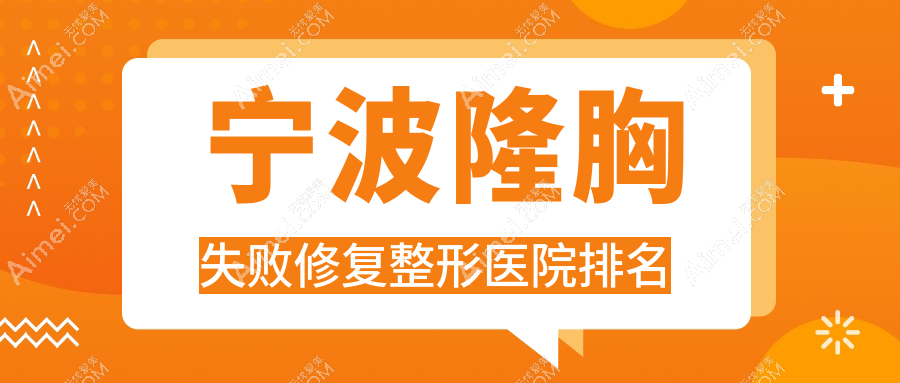 宁波隆胸失败修复好的医院排名:隆胸失败修复好的专业医院除了青沐还有这10家