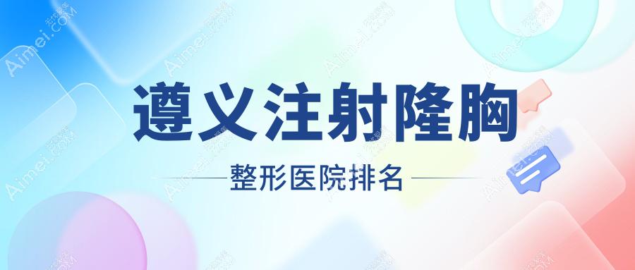 遵义注射隆胸整形医院排名 遵义注射隆胸整形医院排名