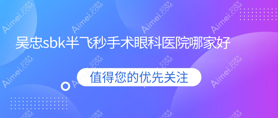 吴忠sbk半飞秒手术哪家好?推荐吴忠sbk半飞秒手术值得信任还正规的医院