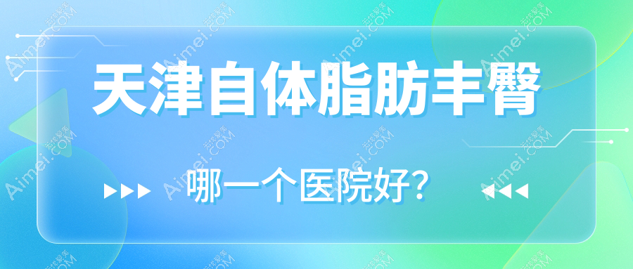 天津自体脂肪丰臀哪一个医院好?艺馨国际、青丝恋、蕾特恩等这10家技术很好