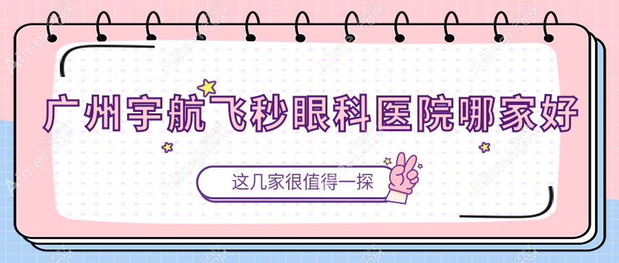 广州宇航飞秒眼科医院哪家好?广州建议佰视佳眼科|番禺普瑞眼科医院