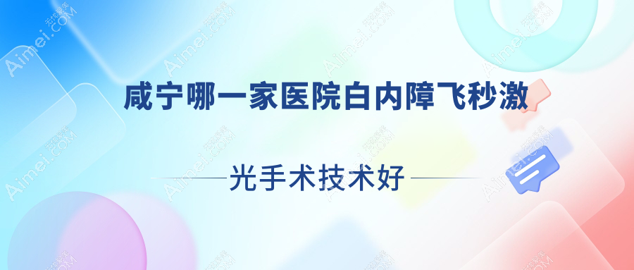 咸宁哪一家医院白内障飞秒激光手术技术好?精选十家热门医院,附医院详细阐述