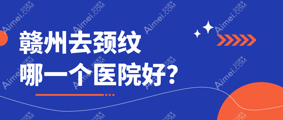 赣州去颈纹哪一个医院好? 赣州去颈纹哪一个医院好?