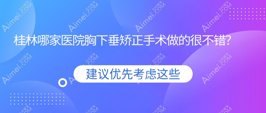 桂林哪家医院胸下垂矫正手术做的很不错?新版桂林胸下垂矫正排名榜单TOP十医院发布