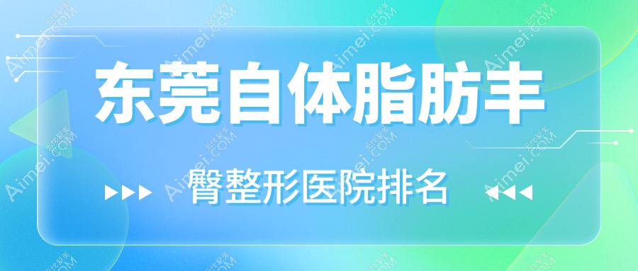 东莞自体脂肪丰臀整形医院排名 东莞自体脂肪丰臀整形医院排名