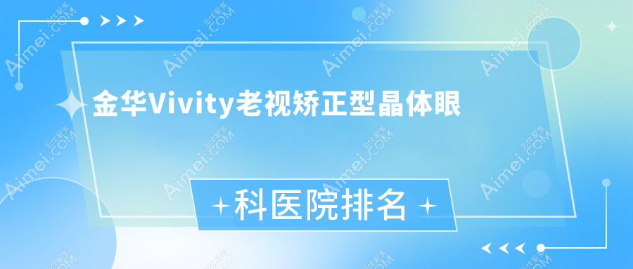 金华Vivity老视矫正型晶体哪家医院较好?人气排行前十,义乌高血压防治中心等口碑入选