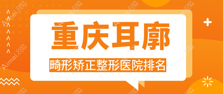 重庆耳廓畸形矫正整形医院排名