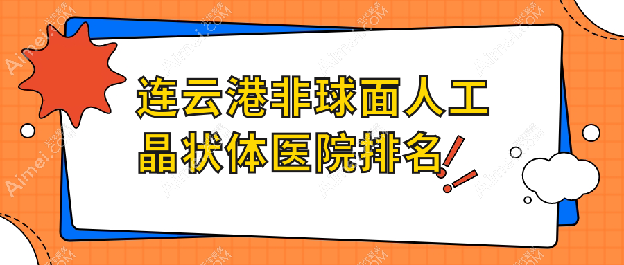 连云港非球面人工晶状体好的医院排名,朋友们真实评价医院分享