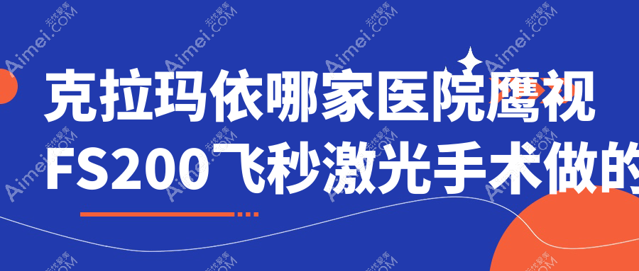 克拉玛依哪家医院鹰视FS200飞秒激光手术做的不错? 克拉玛依哪家医院鹰视FS200飞秒激光手术做的不错?