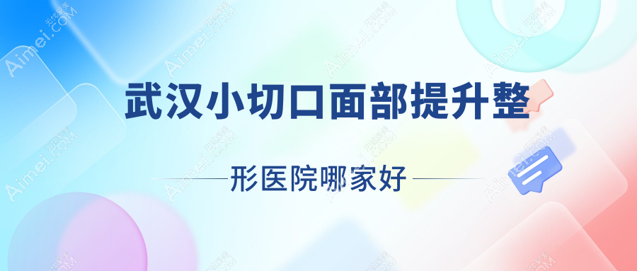 武汉小切口面部提升哪家好?推荐武汉小切口面部提升好口碑还正规的医院