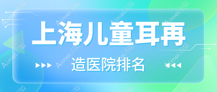 上海儿童耳再造好的医院排名,亲们真实点评医院分享