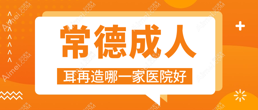 常德成人耳再造哪一家医院好?整形医院、人气评价费用价格表预览!