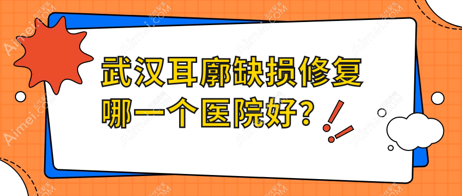 武汉耳廓缺损修复哪一个医院好?技术口碑相对比:兰米|祺煜|韩辰和莱等10家
