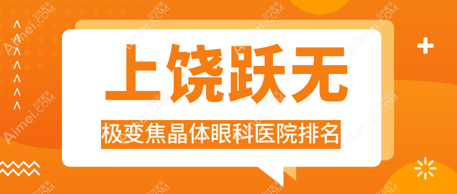 上饶跃无极变焦晶体眼科医院排名 上饶跃无极变焦晶体眼科医院排名