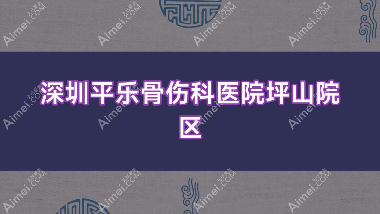 深圳平乐骨伤科医院坪山院区 深圳平乐骨伤科医院坪山院区