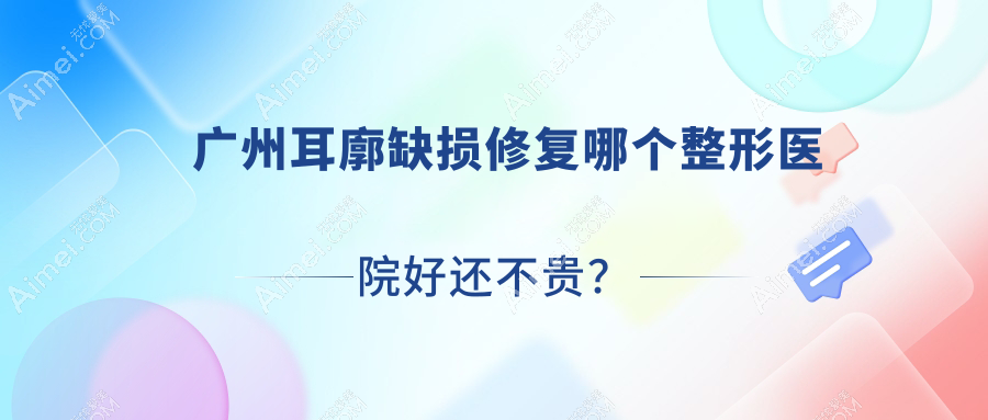 广州耳廓缺损修复哪个整形医院好还不贵？