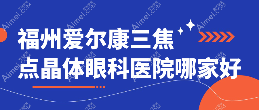 福州爱尔康三焦点晶体眼科医院哪家好 福州爱尔康三焦点晶体眼科医院哪家好