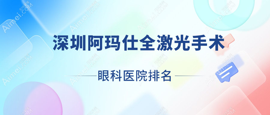 深圳阿玛仕全激光手术眼科医院排名发布(龙城医院硬实力人气不低)