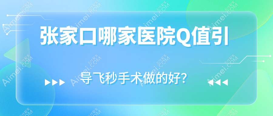 张家口哪家医院Q值引导飞秒手术做的好?新版张家口Q值引导飞秒排行榜TOP十医院公开