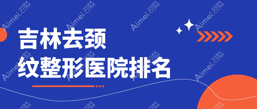 吉林去颈纹医院价格更新:排名靠前的金岩松去颈纹费用8000起