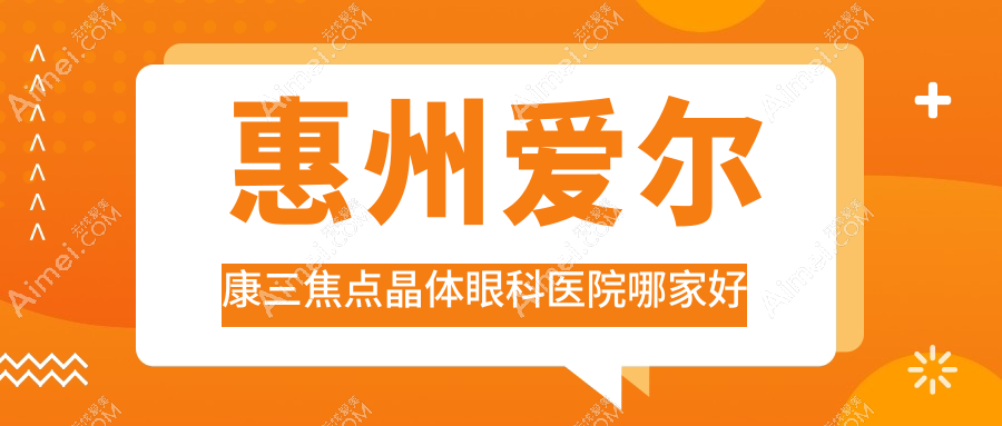 惠州爱尔康三焦点晶体哪家好？推荐惠州爱尔康三焦点晶体有口皆碑还正规的医院