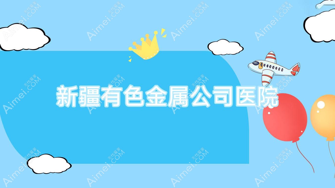 新疆有色金属公司医院 新疆有色金属公司医院