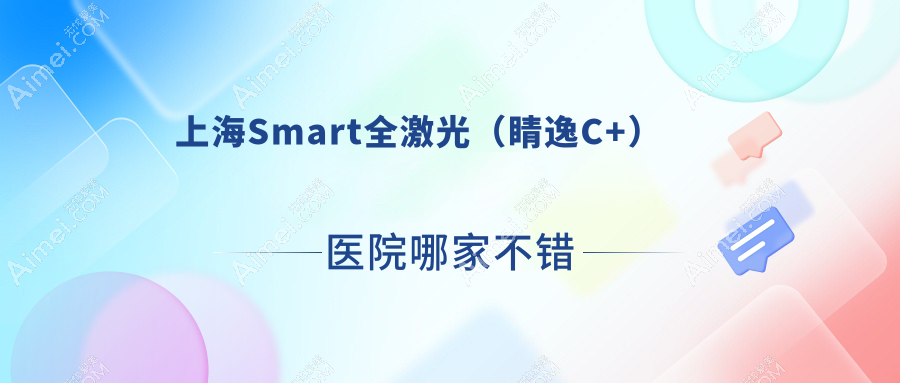 上海Smart全激光（睛逸C+）医院哪家不错