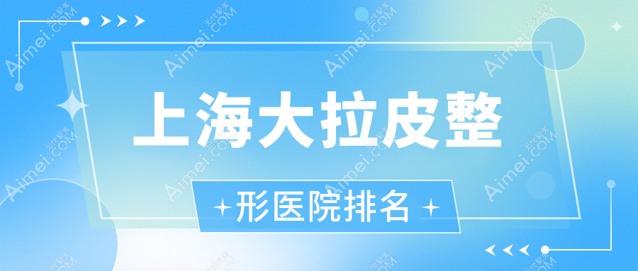 上海大拉皮整形医院排名 上海大拉皮整形医院排名
