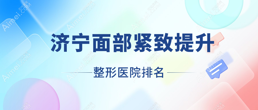 济宁面部紧致提升整形医院排名 济宁面部紧致提升整形医院排名