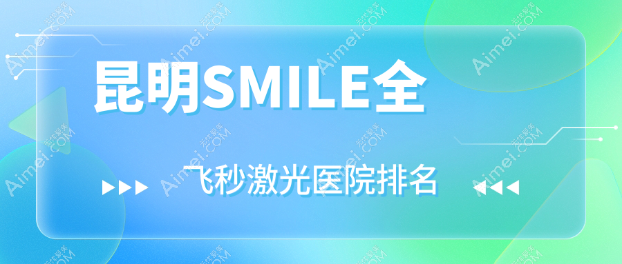 昆明SMILE全飞秒激光好的医院排名，友友真实点评医院分享