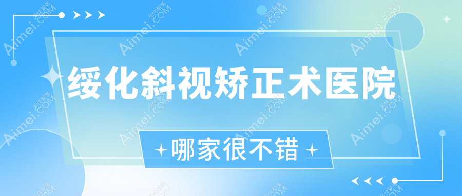 绥化斜视矫正术医院哪家很不错?做/的医院有这10家