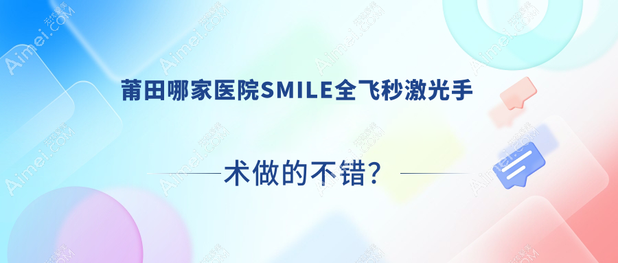 莆田哪家医院SMILE全飞秒激光手术做的不错? 莆田哪家医院SMILE全飞秒激光手术做的不错?