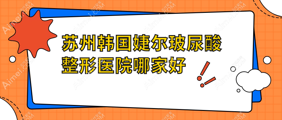 苏州韩国婕尔玻尿酸整形医院哪家好?苏州海薇玻尿酸建议恩美|盛韵唯轩