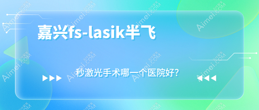 嘉兴fs-lasik半飞秒激光手术哪一个医院好? 嘉兴fs-lasik半飞秒激光手术哪一个医院好?