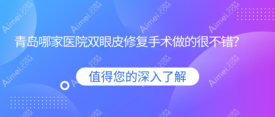 青岛哪家医院双眼皮修复手术做的很不错? 青岛哪家医院双眼皮修复手术做的很不错?
