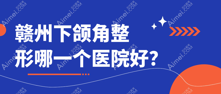 赣州下颌角整形哪一个医院好?2024排行:佳芙美|塞尔凡|晨美等入选!附价目表