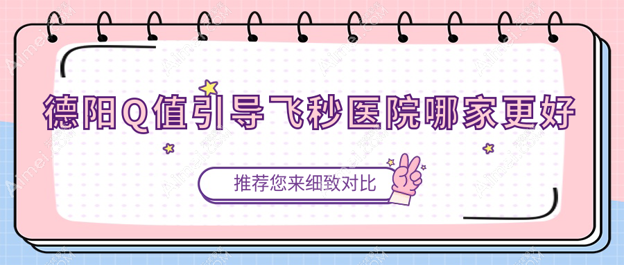 德阳Q值引导飞秒医院哪家更好 德阳Q值引导飞秒医院哪家更好