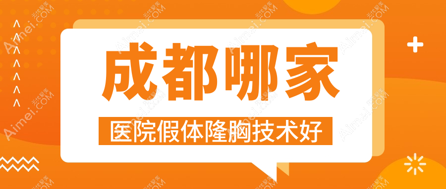 成都哪家医院假体隆胸技术好?精选10家受欢迎医院,附医院解析