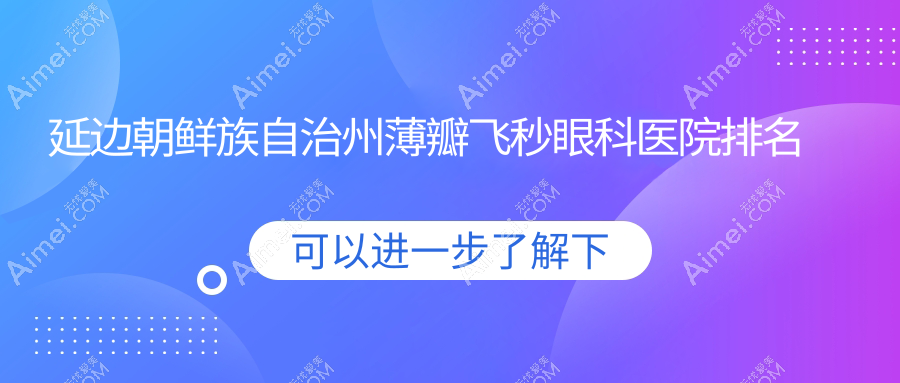 延边朝鲜族自治州薄瓣飞秒医院排名榜:/和医院推荐