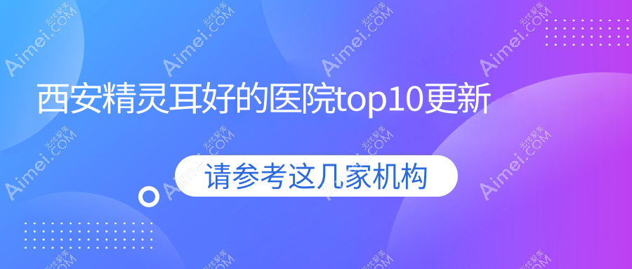 西安精灵耳好的医院top10更新 西安精灵耳好的医院top10更新