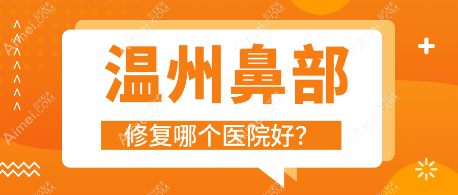 温州鼻部修复哪个医院好?盘点十家当地技术不低的整形机构